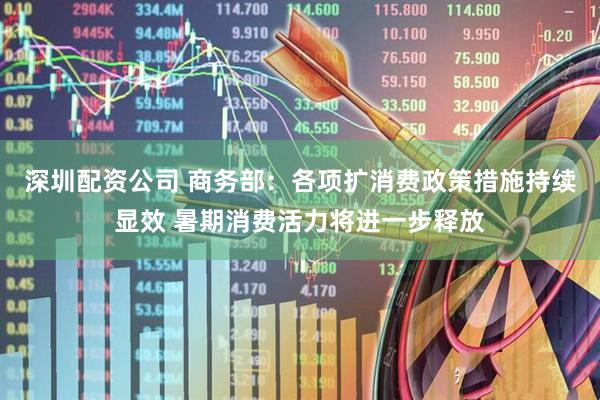 深圳配资公司 商务部：各项扩消费政策措施持续显效 暑期消费活力将进一步释放