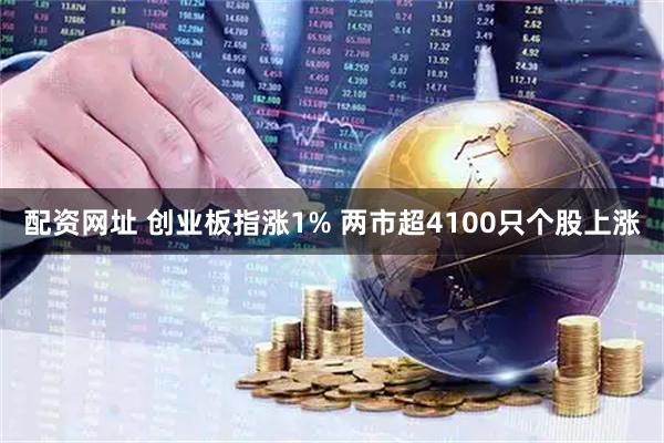 配资网址 创业板指涨1% 两市超4100只个股上涨