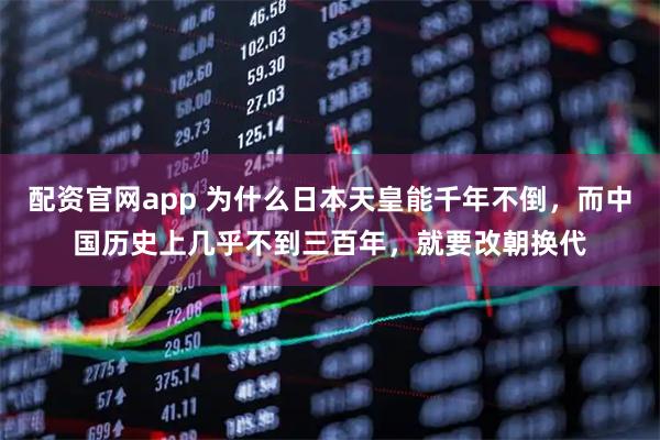 配资官网app 为什么日本天皇能千年不倒，而中国历史上几乎不到三百年，就要改朝换代