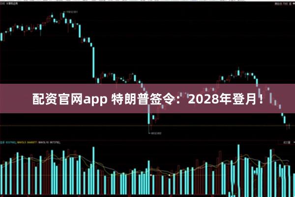配资官网app 特朗普签令：2028年登月！