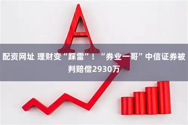 配资网址 理财变“踩雷”！“券业一哥”中信证券被判赔偿2930万