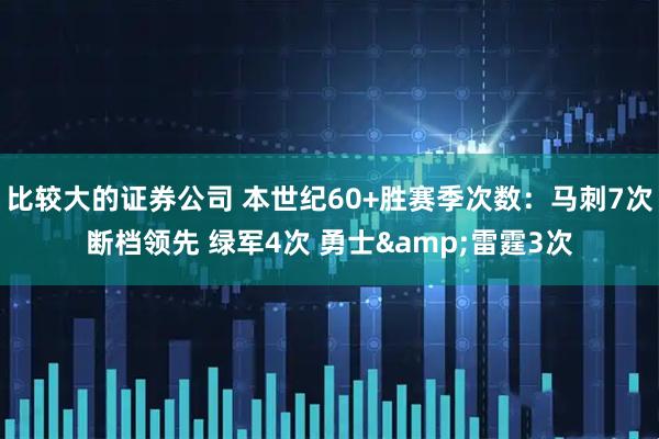 比较大的证券公司 本世纪60+胜赛季次数：马刺7次断档领先 绿军4次 勇士&雷霆3次