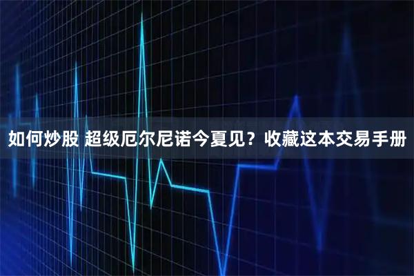 如何炒股 超级厄尔尼诺今夏见？收藏这本交易手册