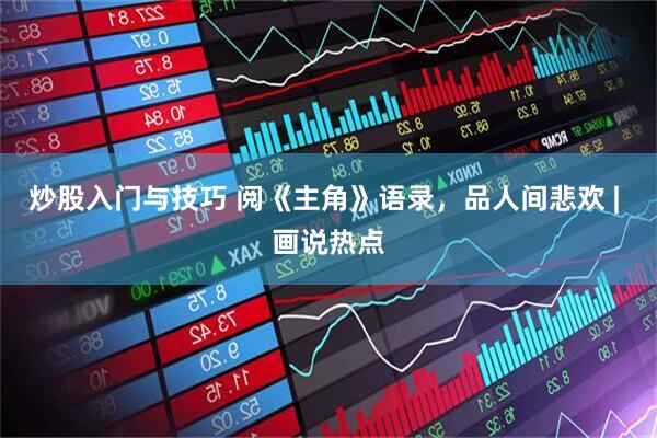 炒股入门与技巧 阅《主角》语录，品人间悲欢 | 画说热点